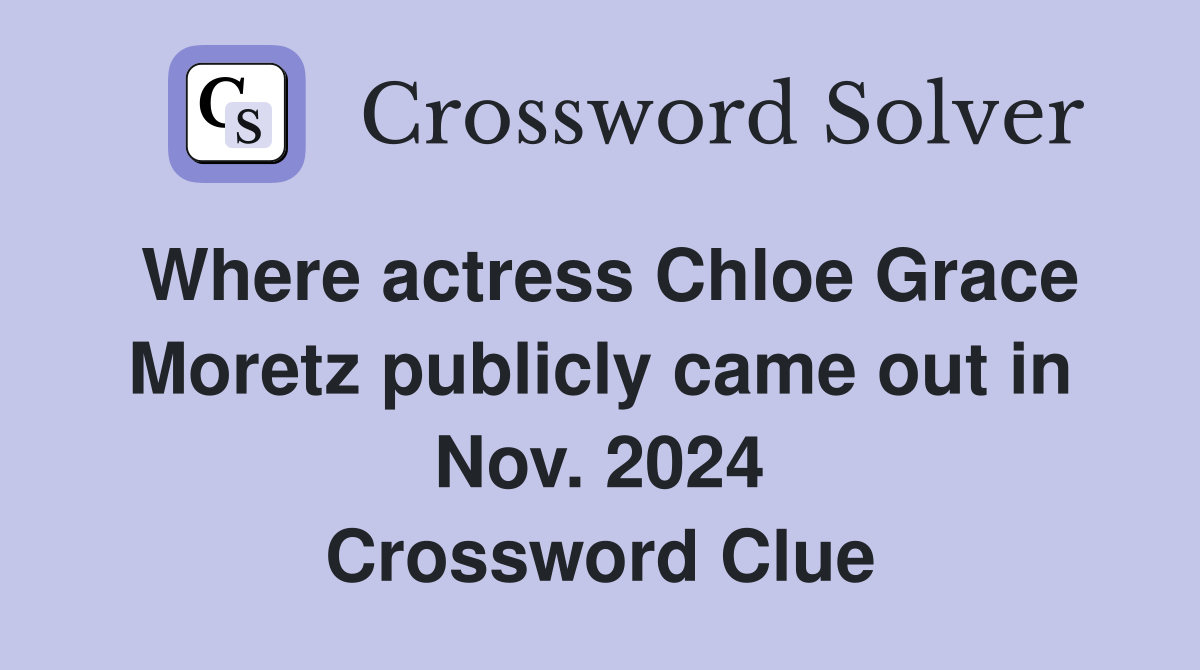 Where actress Chloe Grace Moretz publicly came out in Nov. 2024 Crossword Clue