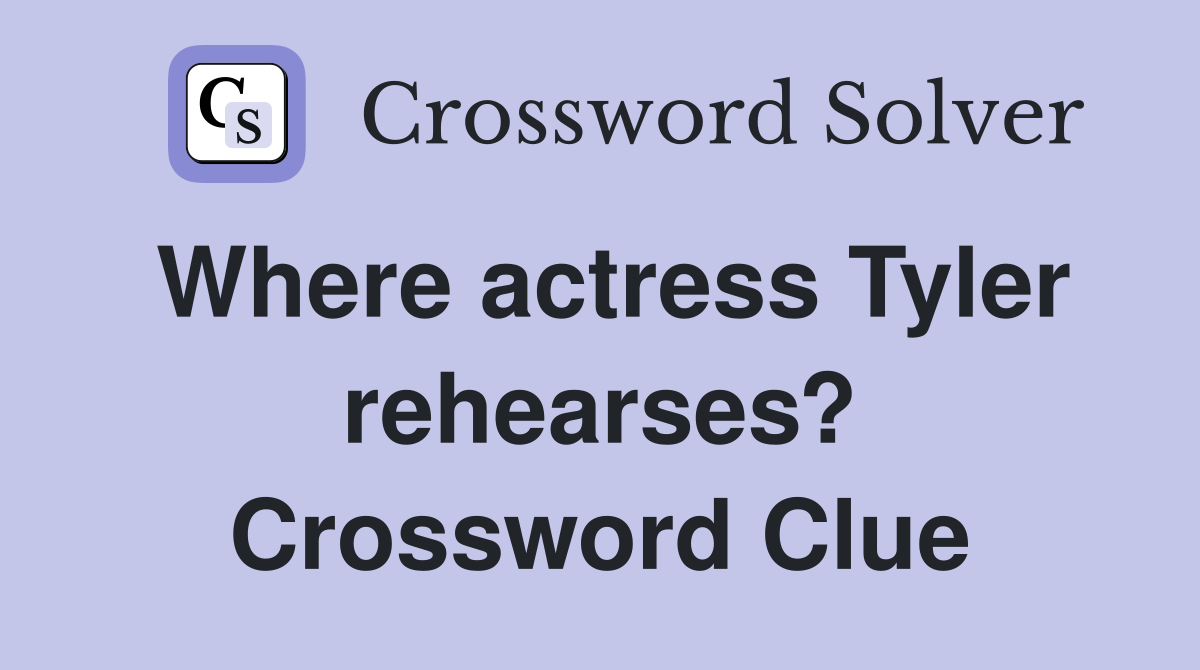 Where actress Tyler rehearses? Crossword Clue