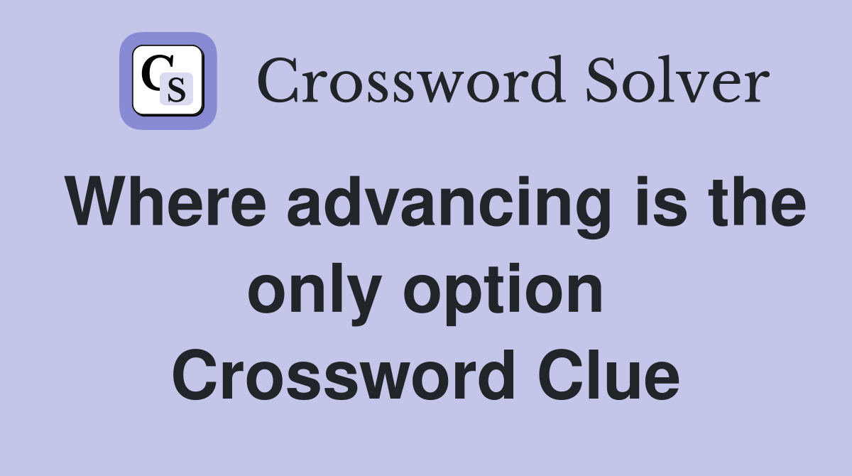 Where advancing is the only option Crossword Clue