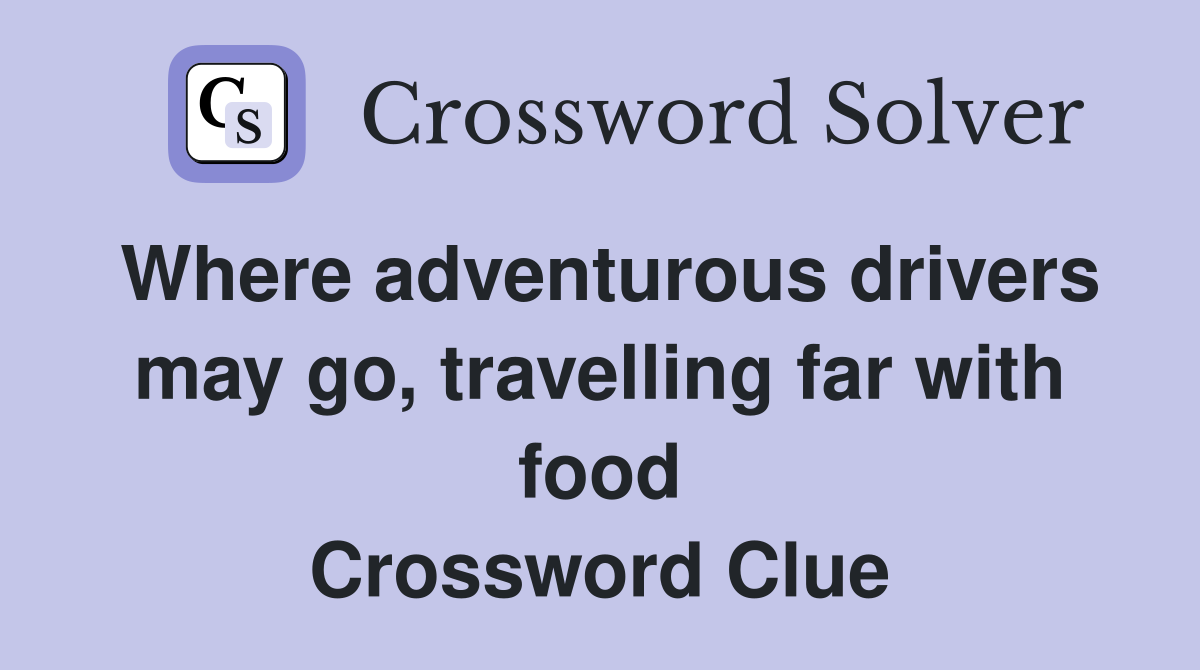 Where adventurous drivers may go, travelling far with food Crossword Clue