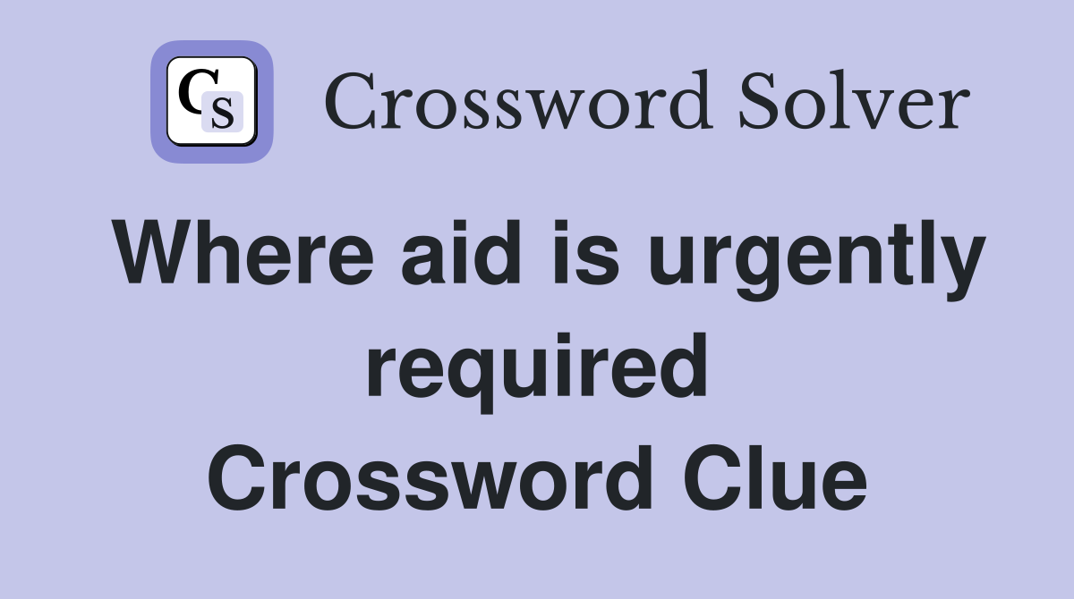 Where aid is urgently required Crossword Clue
