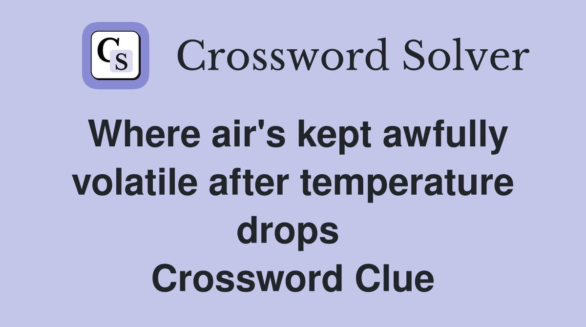 Where air's kept awfully volatile after temperature drops  Crossword Clue