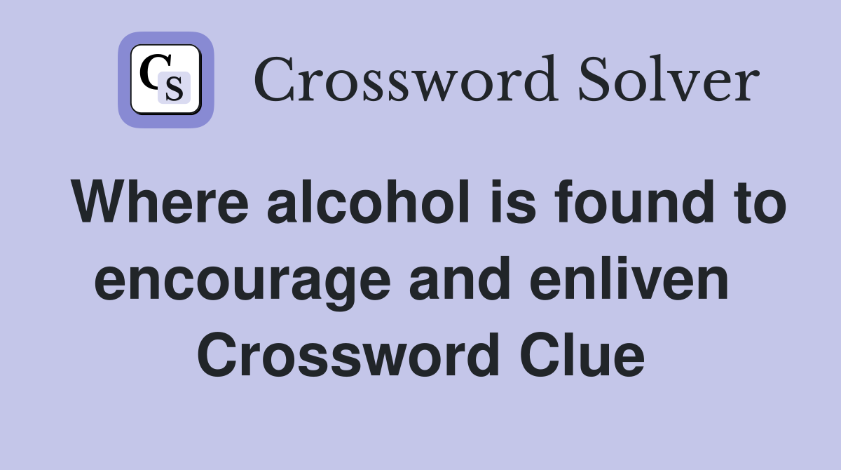 Where alcohol is found to encourage and enliven  Crossword Clue