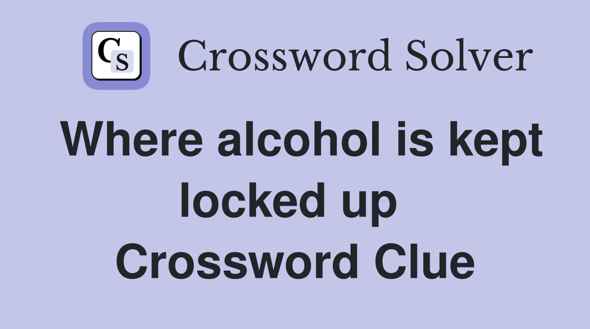 Where alcohol is kept locked up  Crossword Clue