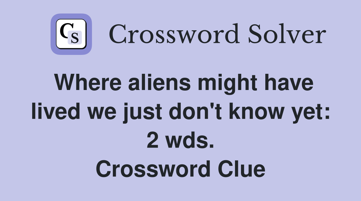 Where aliens might have lived we just don't know yet: 2 wds. Crossword Clue