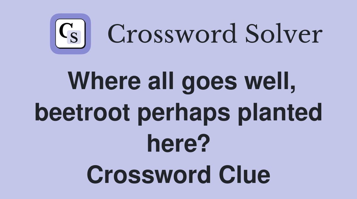 Where all goes well, beetroot perhaps planted here? Crossword Clue