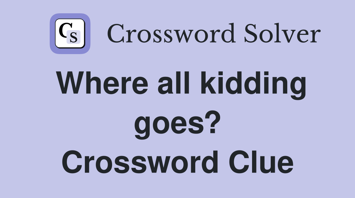 Where all kidding goes? Crossword Clue