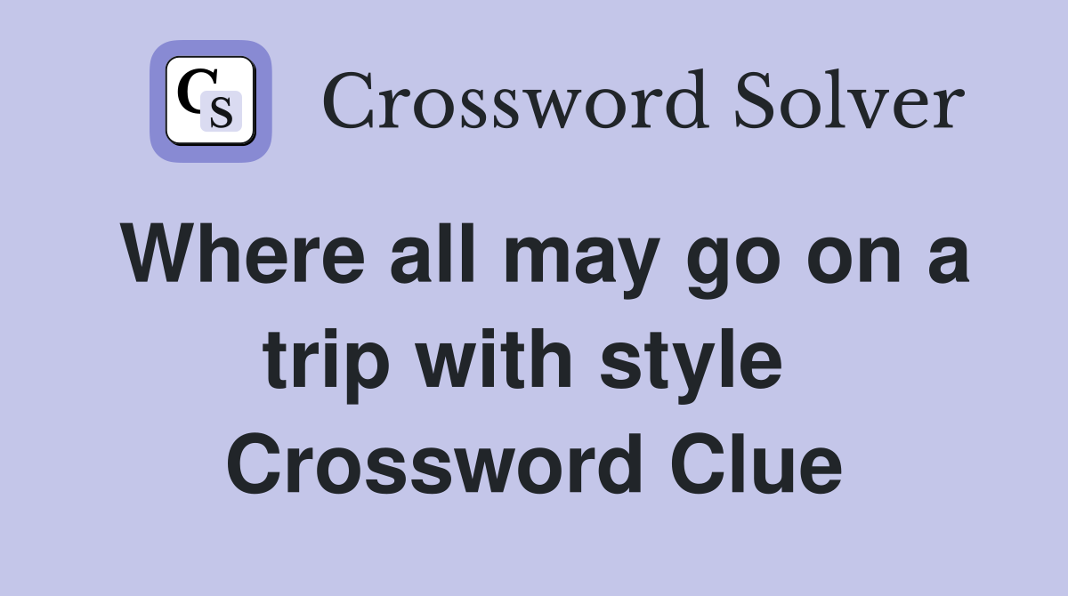 Where all may go on a trip with style  Crossword Clue