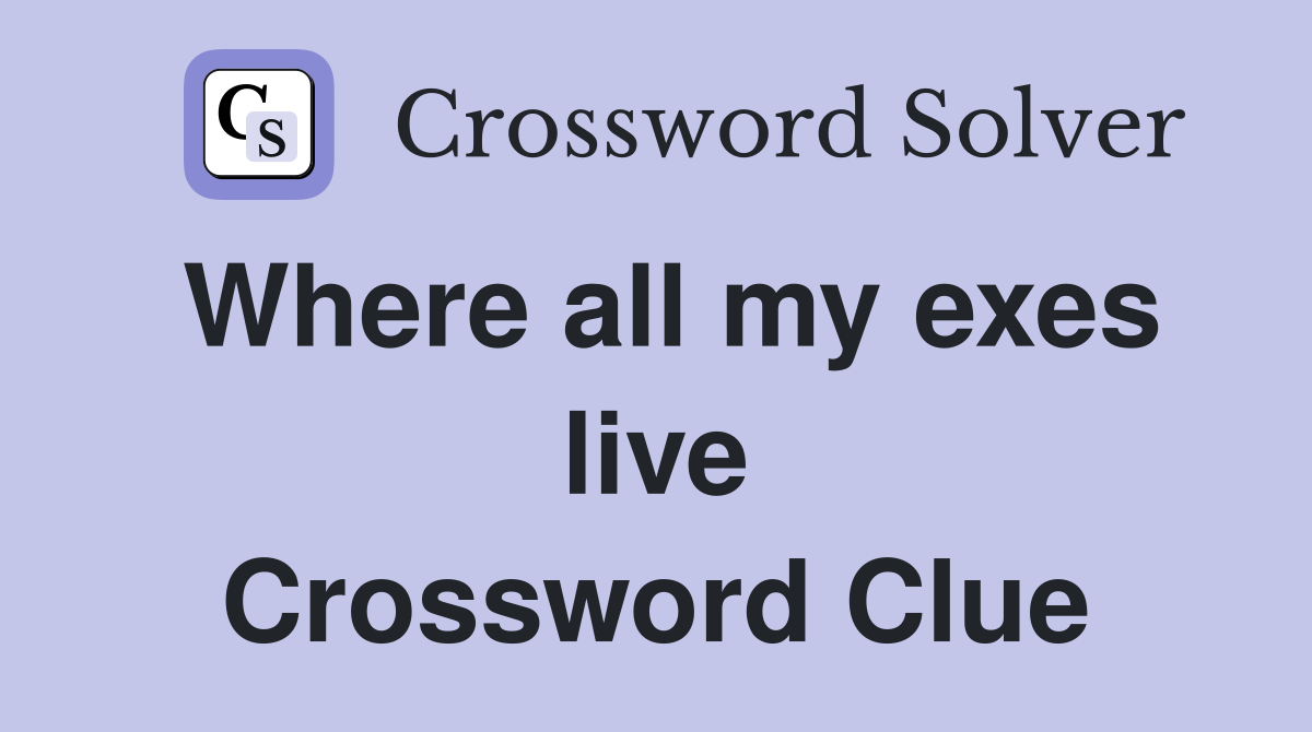 Where all my exes live Crossword Clue
