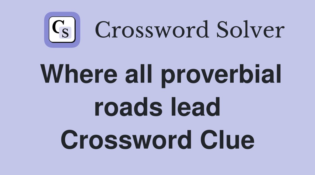 Where all proverbial roads lead Crossword Clue
