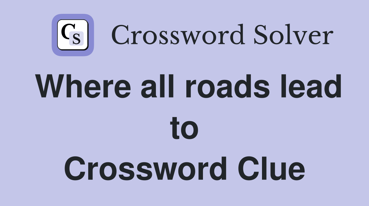 Where all roads lead to Crossword Clue