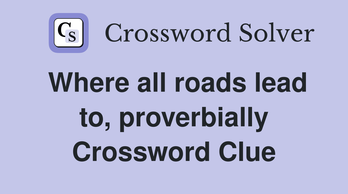 Where all roads lead to, proverbially Crossword Clue
