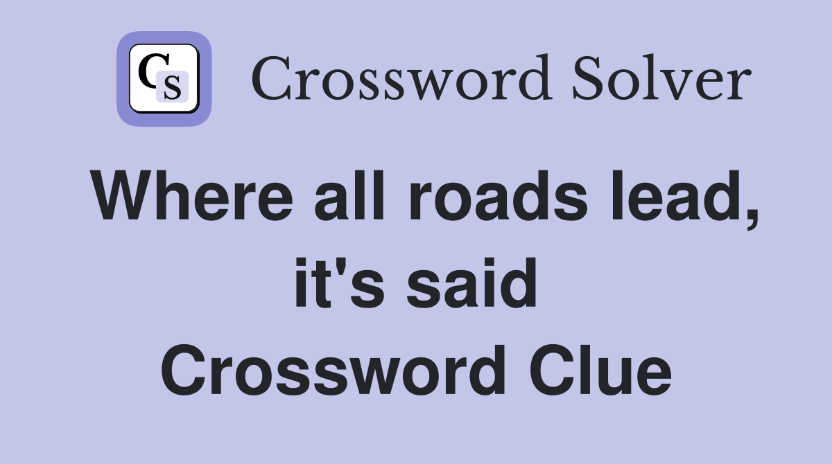 Where all roads lead, it's said Crossword Clue