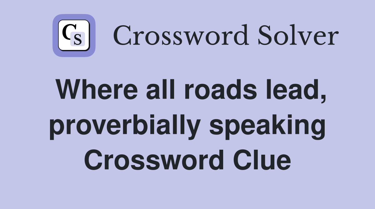 Where all roads lead, proverbially speaking Crossword Clue