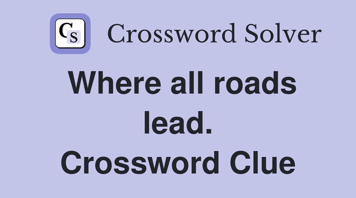Where all roads lead. Crossword Clue