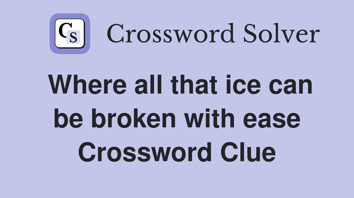 Where all that ice can be broken with ease Crossword Clue