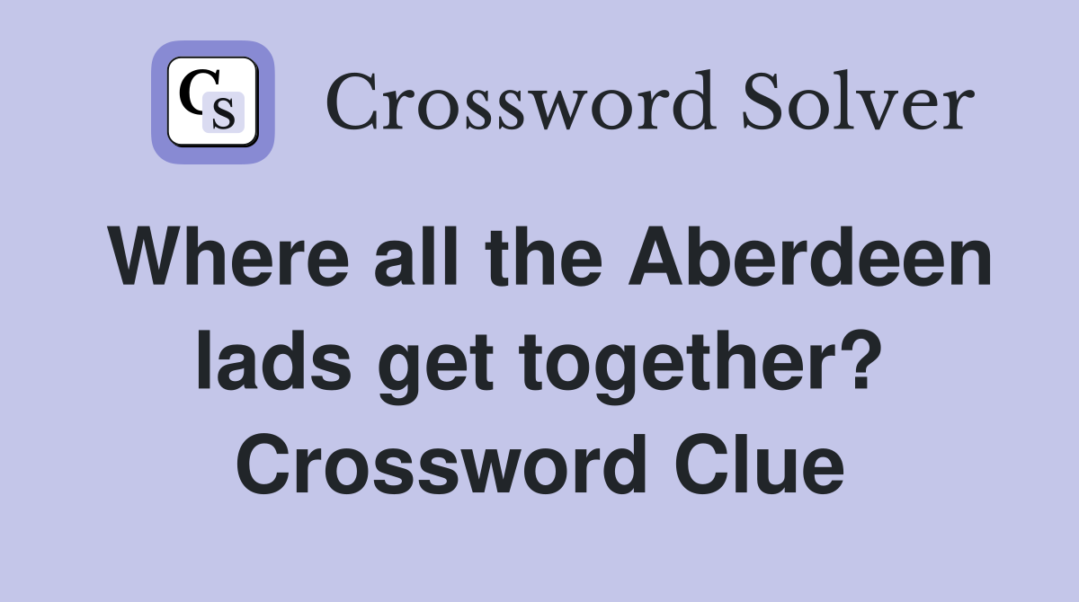 Where all the Aberdeen lads get together? Crossword Clue