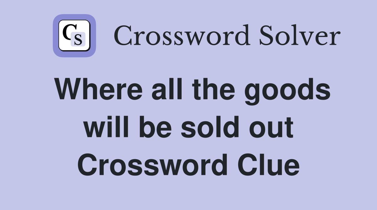Where all the goods will be sold out Crossword Clue