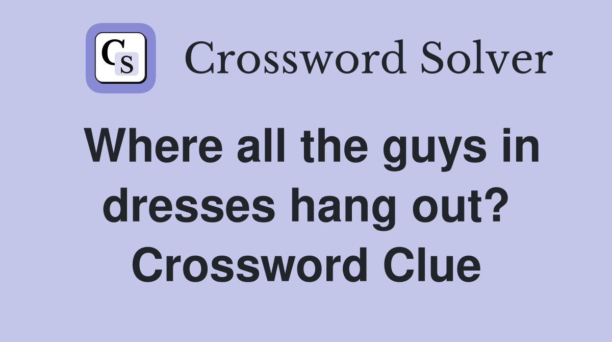 Where all the guys in dresses hang out? Crossword Clue