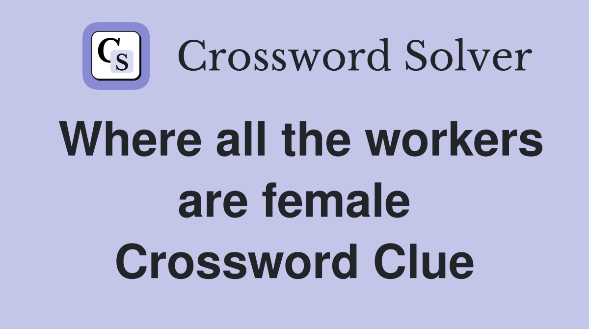 Where all the workers are female Crossword Clue