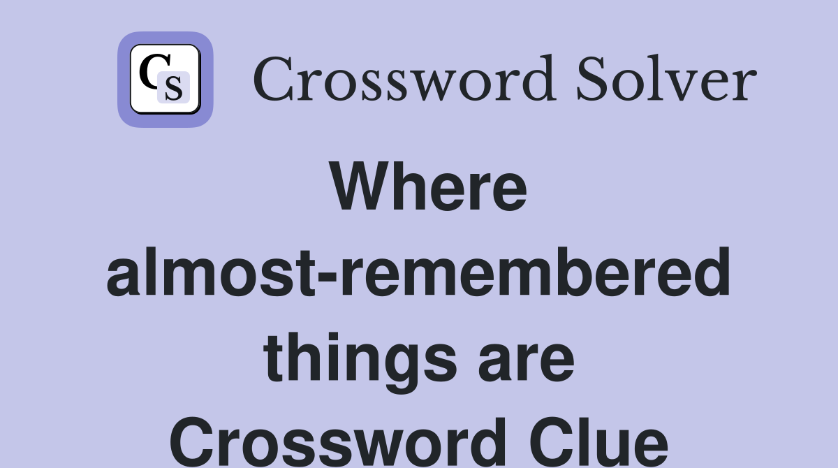 Where almost-remembered things are Crossword Clue