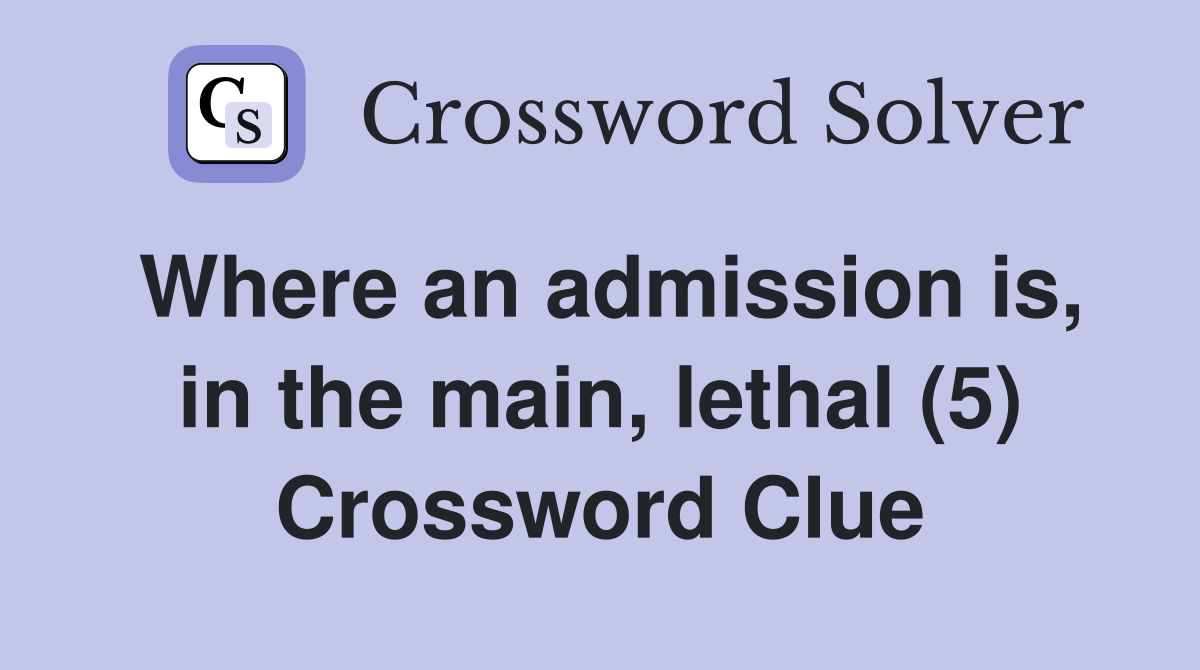 Where an admission is, in the main, lethal (5) Crossword Clue