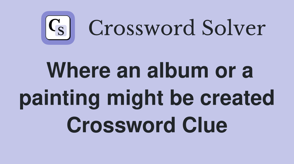 Where an album or a painting might be created Crossword Clue