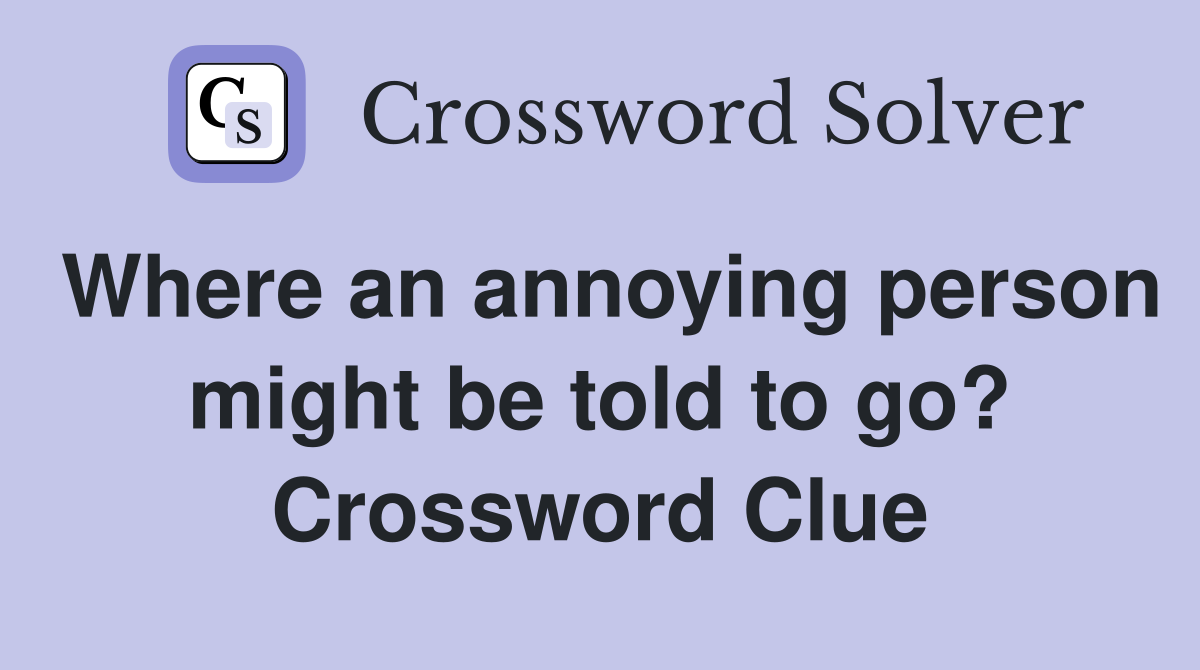 Where an annoying person might be told to go? Crossword Clue