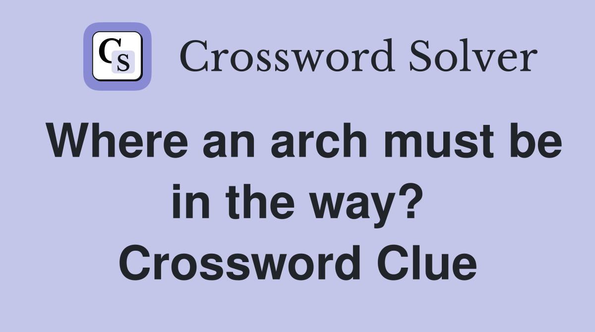 Where an arch must be in the way? Crossword Clue