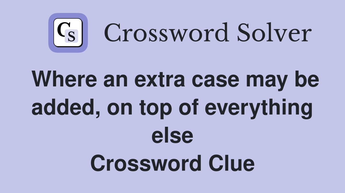 Where an extra case may be added, on top of everything else Crossword Clue