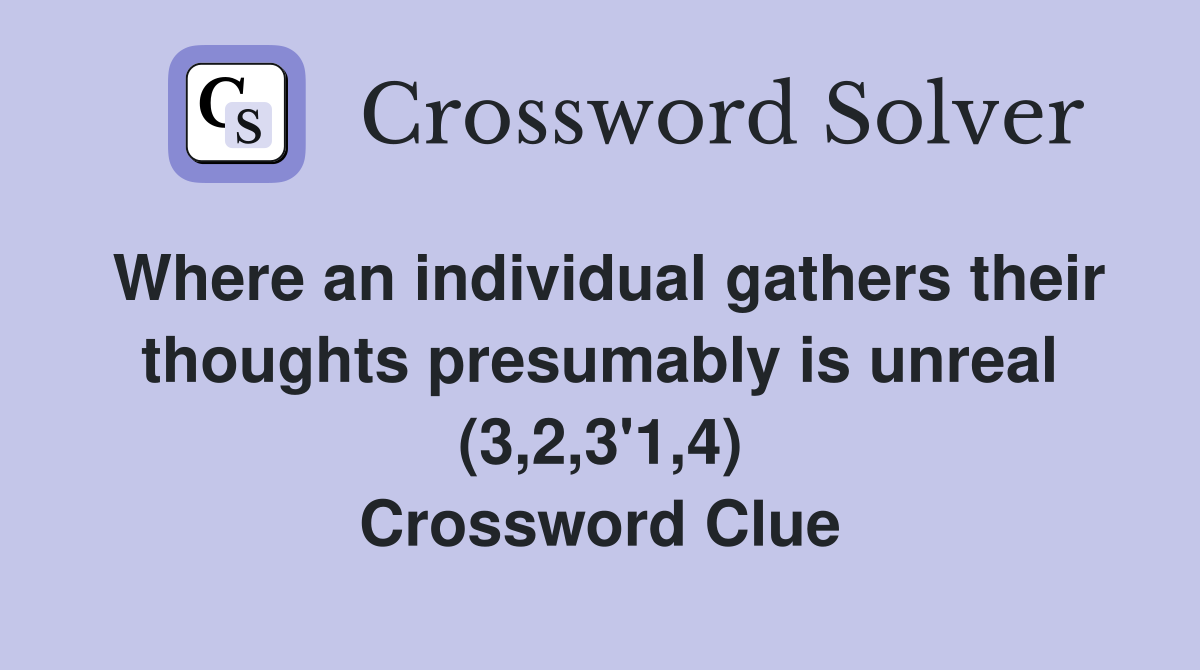 Where an individual gathers their thoughts presumably is unreal (3,2,3'1,4) Crossword Clue