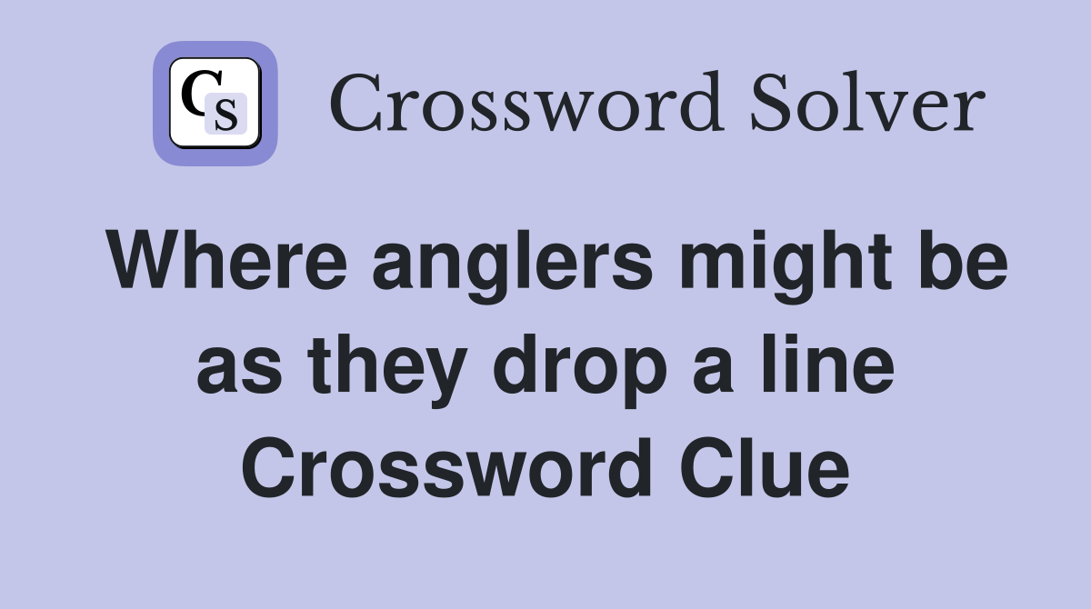 Where anglers might be as they drop a line Crossword Clue