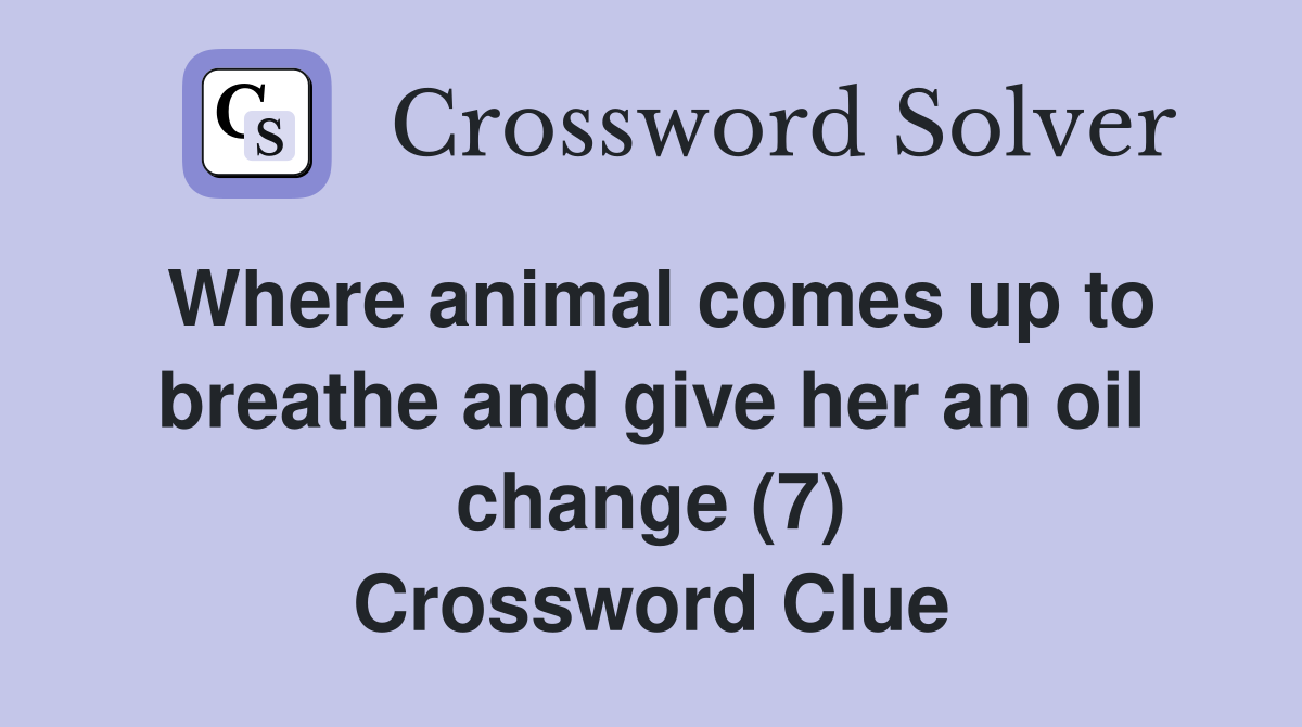 Where animal comes up to breathe and give her an oil change (7) Crossword Clue