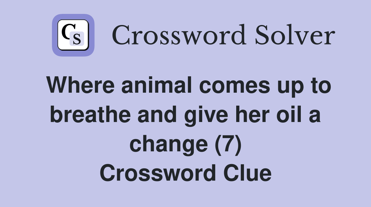 Where animal comes up to breathe and give her oil a change (7) Crossword Clue
