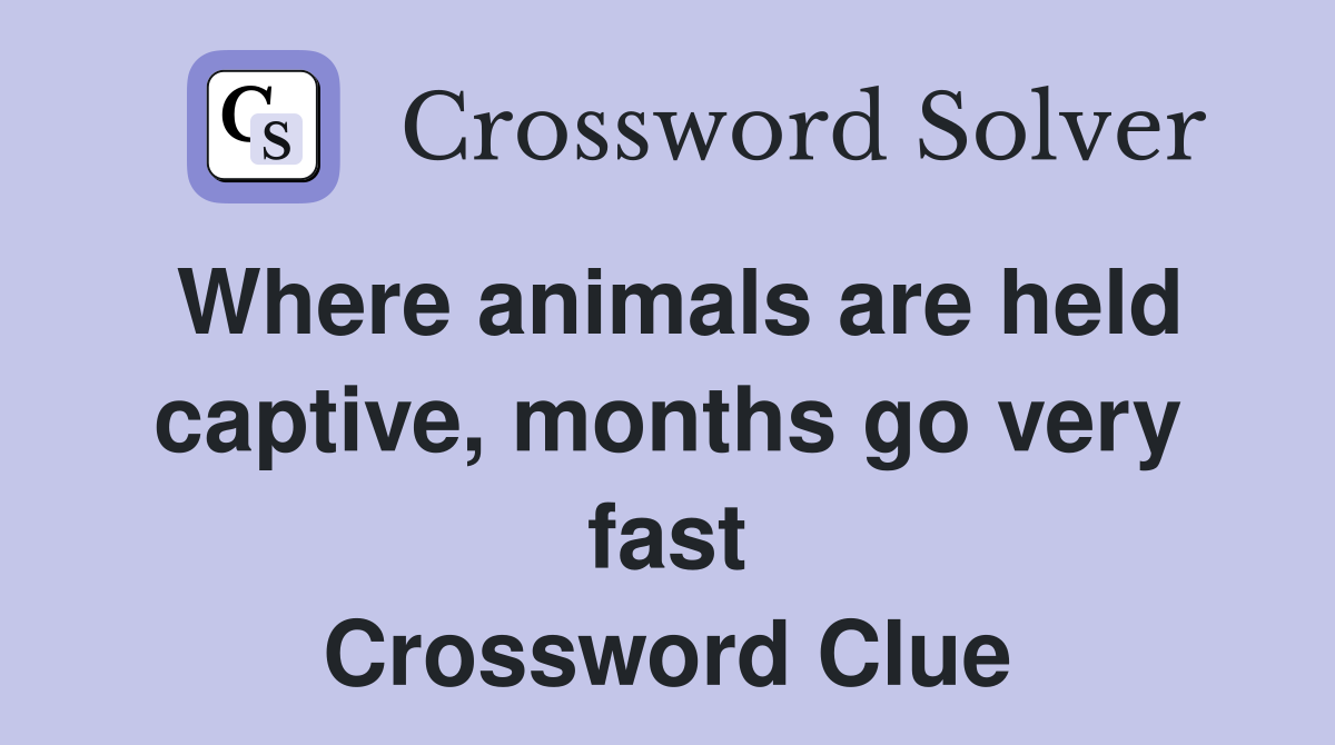 Where animals are held captive, months go very fast Crossword Clue