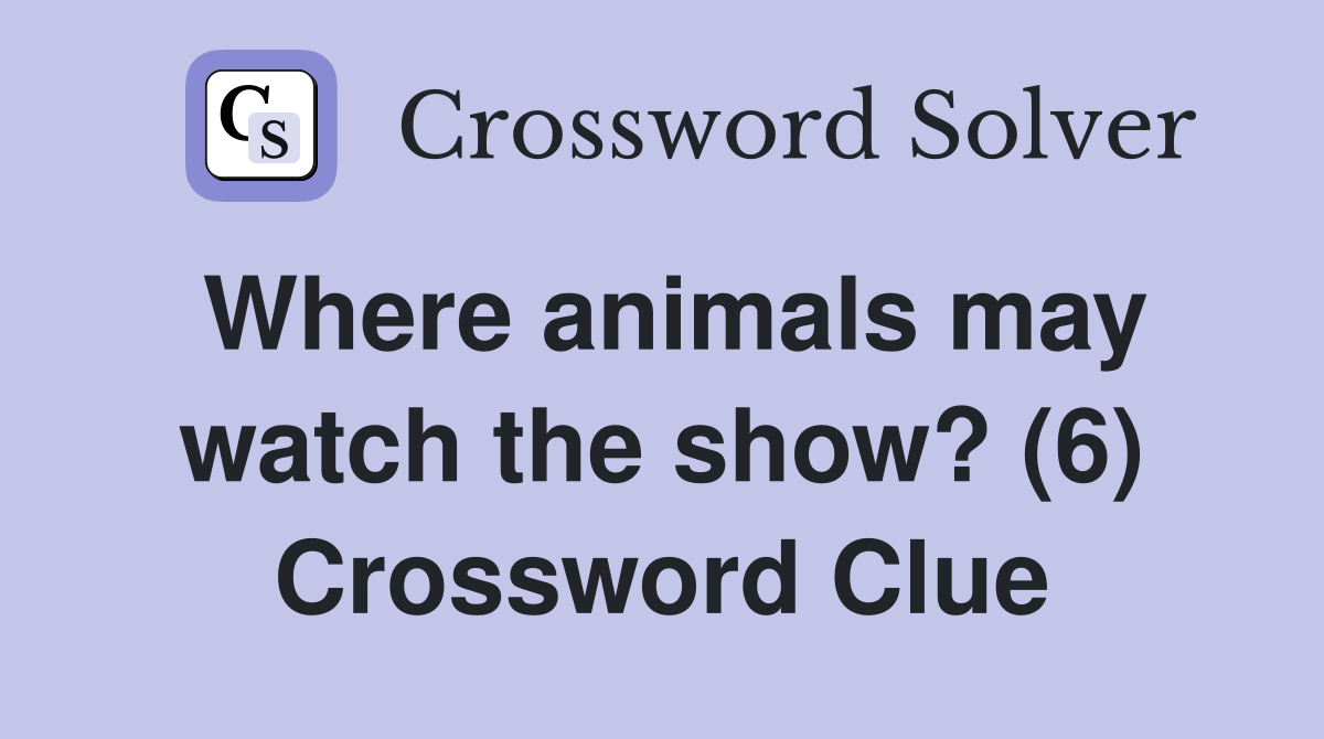 Where animals may watch the show? (6) Crossword Clue
