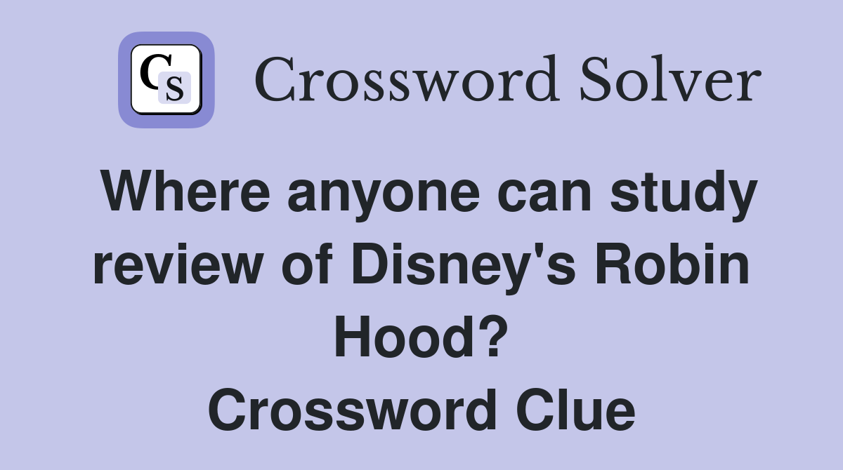 Where anyone can study review of Disney's Robin Hood? Crossword Clue