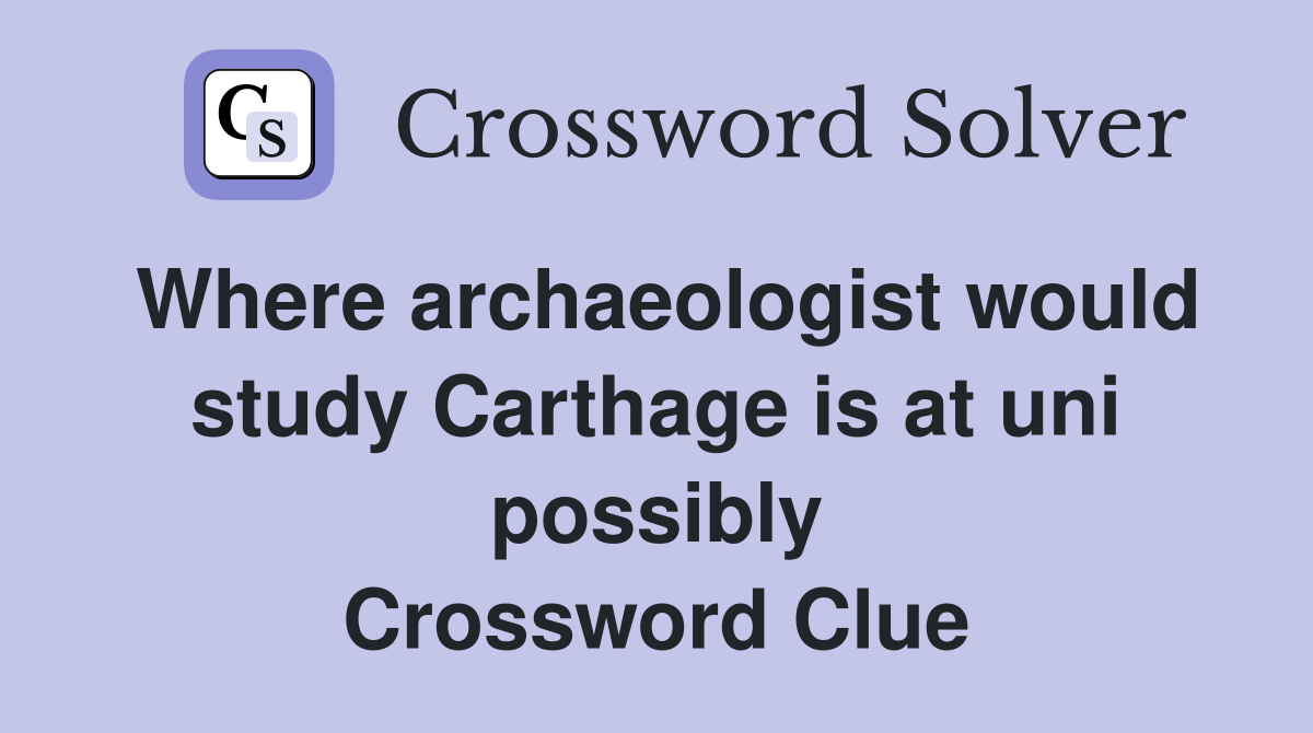 Where archaeologist would study Carthage is at uni possibly Crossword Clue