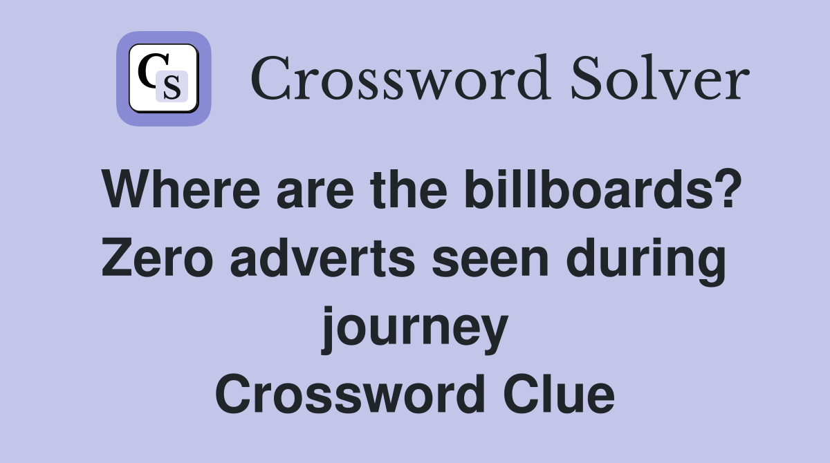 Where are the billboards? Zero adverts seen during journey Crossword Clue