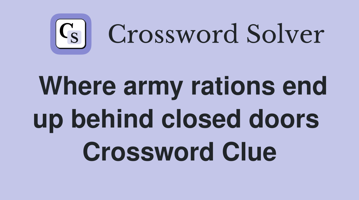 Where army rations end up behind closed doors  Crossword Clue