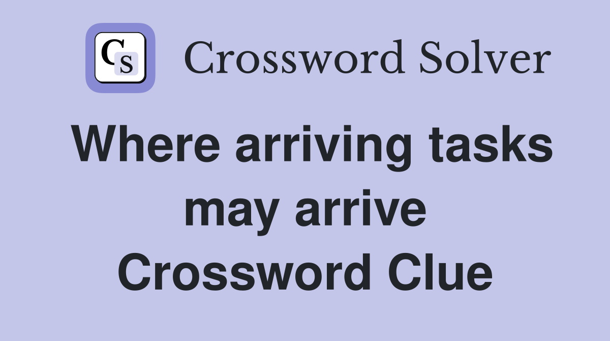Where arriving tasks may arrive Crossword Clue