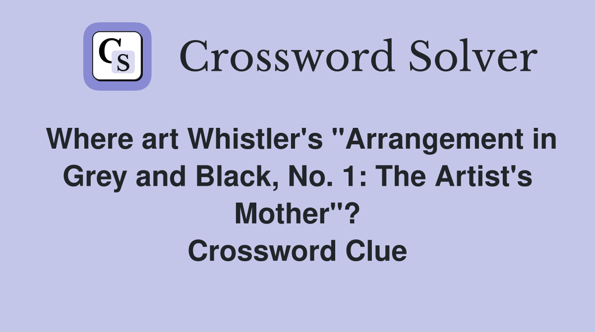 Where art Whistler's "Arrangement in Grey and Black, No. 1: The Artist's Mother"? Crossword Clue