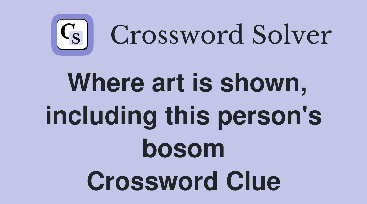 Where art is shown, including this person's bosom Crossword Clue