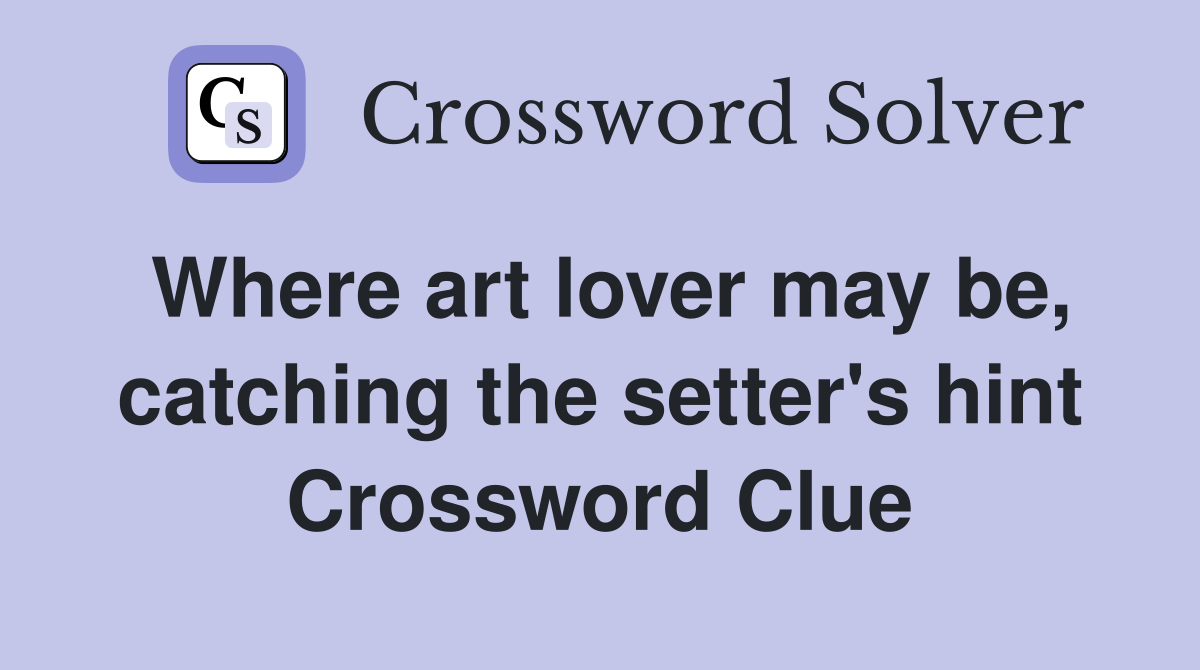 Where art lover may be, catching the setter's hint Crossword Clue