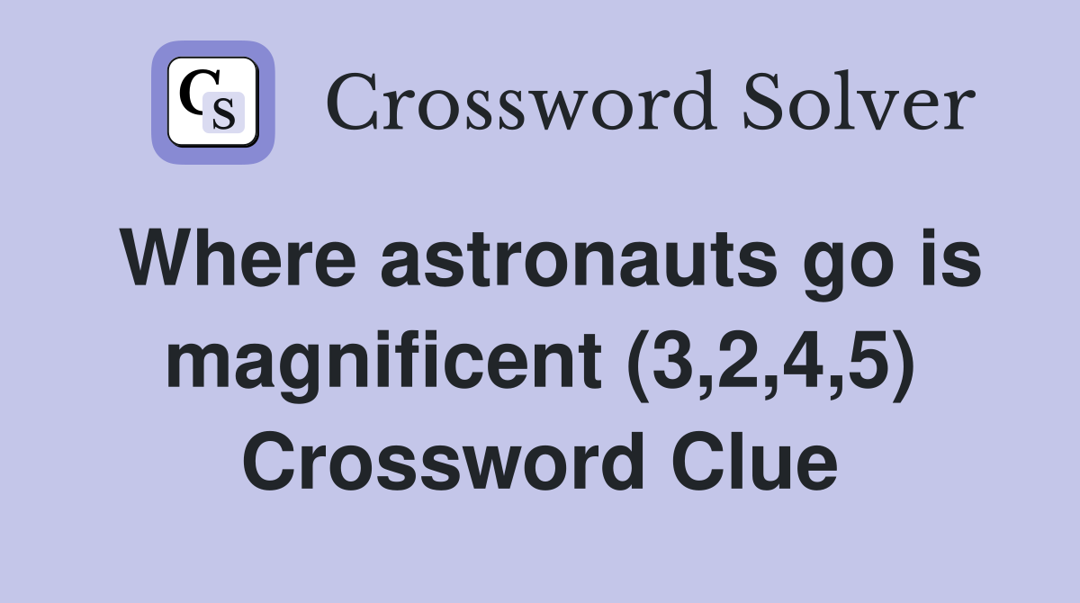 Where astronauts go is magnificent (3,2,4,5) Crossword Clue