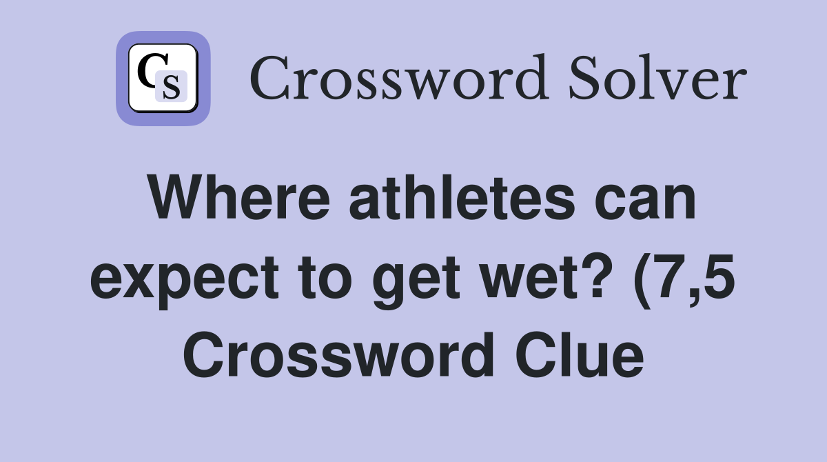 Where athletes can expect to get wet? (7 5) Crossword Clue Answers Where athletes can expect to get wet? (7 5) Crossword Clue Answers