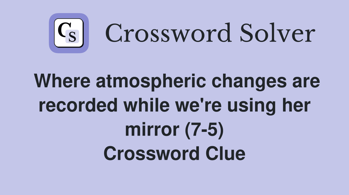 Where atmospheric changes are recorded while we're using her mirror (7-5) Crossword Clue