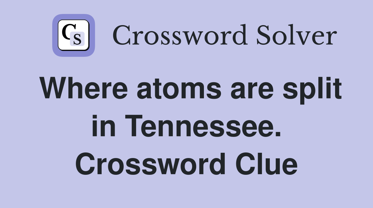Where atoms are split in Tennessee. Crossword Clue