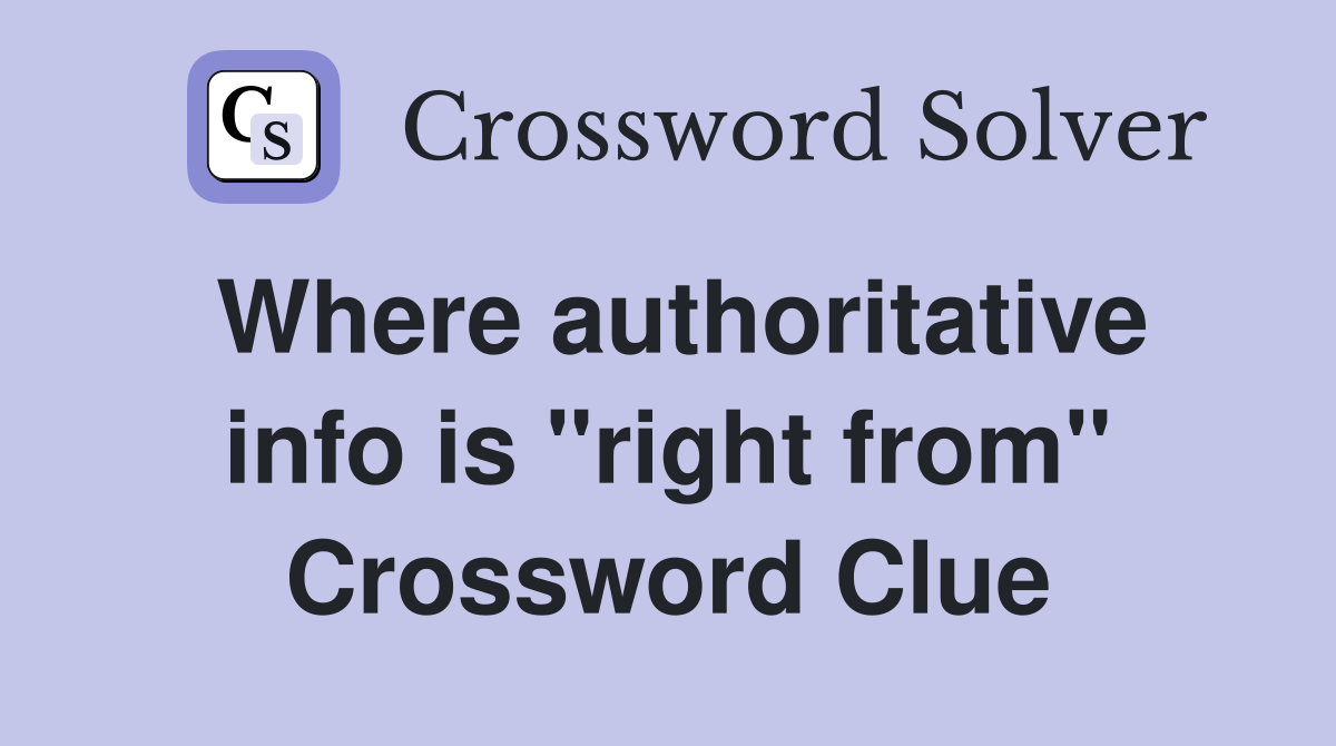 Where authoritative info is "right from" Crossword Clue
