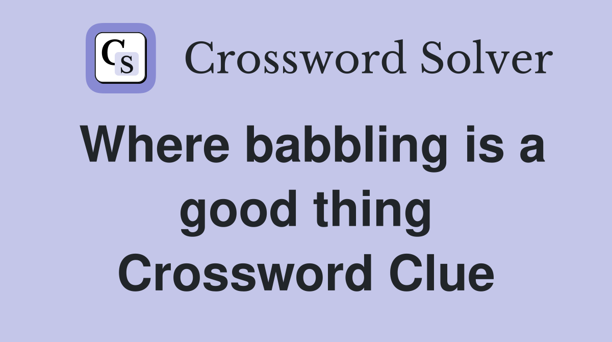 Where babbling is a good thing Crossword Clue